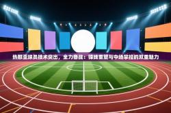 热那亚球员技术突出，全力备战：锋线重塑与中场掌控的双重魅力