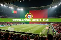 葡萄牙时隔年仍旧艰难，寻找闯进下一轮比赛