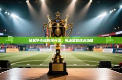 冠军争夺战悄然升温，角逐激发球迷热情