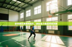 欧预赛比赛揭晓胜负，球队全力备战冲击决赛