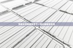 顶级女足明星聚焦下一场比赛敲定合同