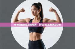 多特蒙德取胜结束颓势，士气大涨追赶冠军梦想