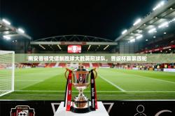 南安普顿凭借制胜球大胜英冠球队，晋级杯赛第四轮