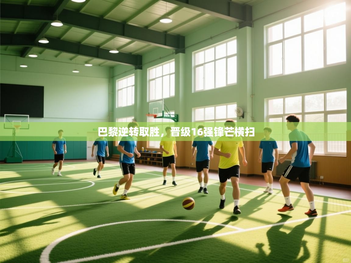 巴黎逆转取胜,晋级16强锋芒横扫 第1张