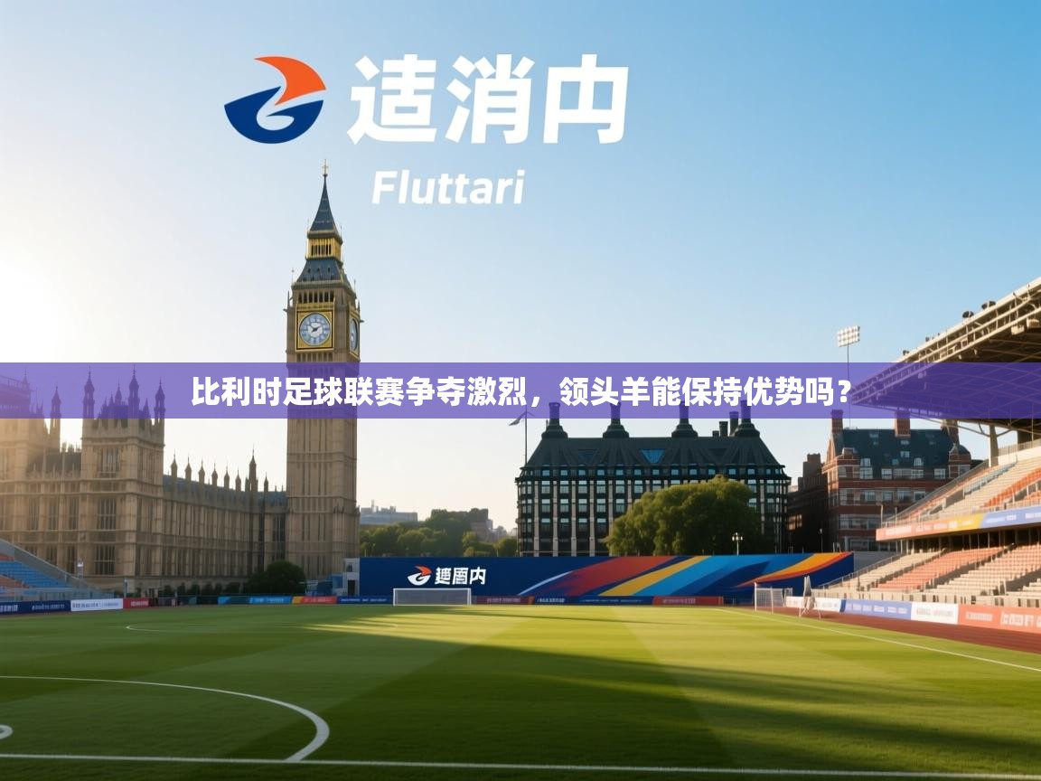 比利时足球联赛争夺激烈，领头羊能保持优势吗？  第2张