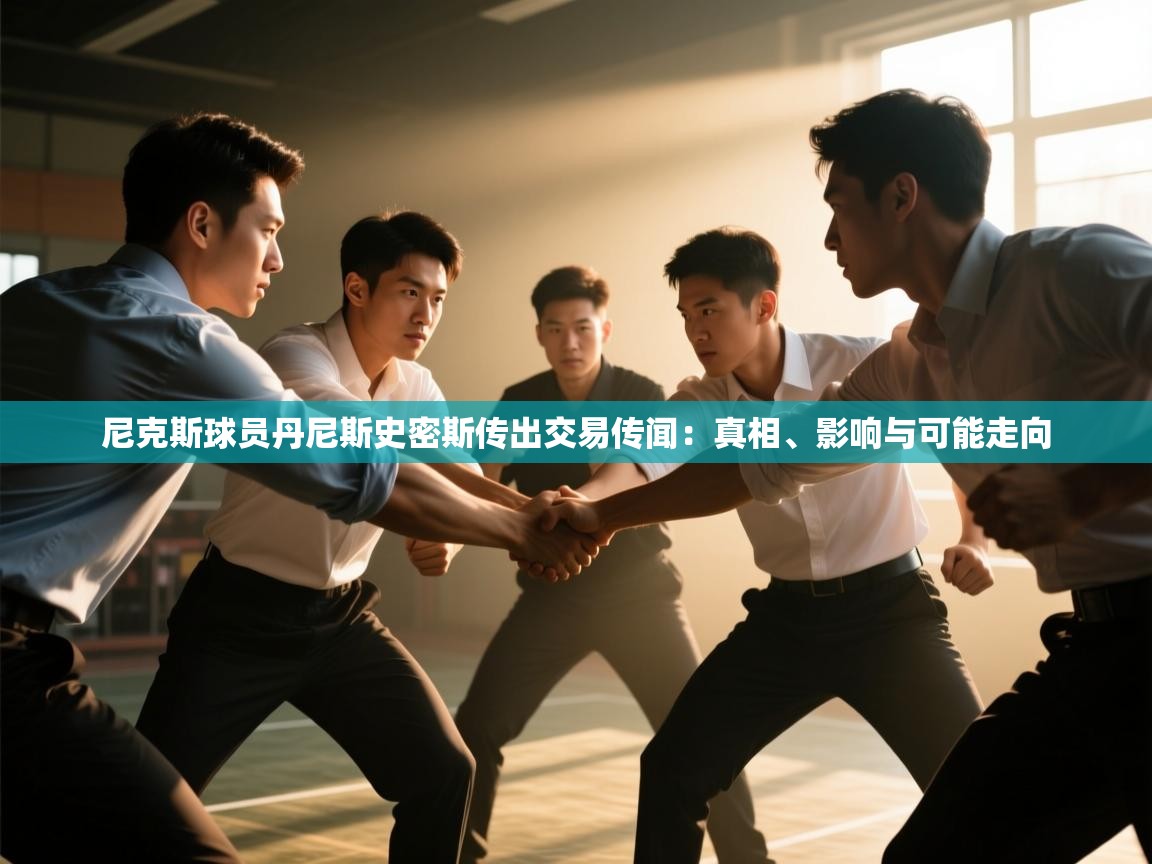 尼克斯球员丹尼斯史密斯传出交易传闻：真相、影响与可能走向  第2张