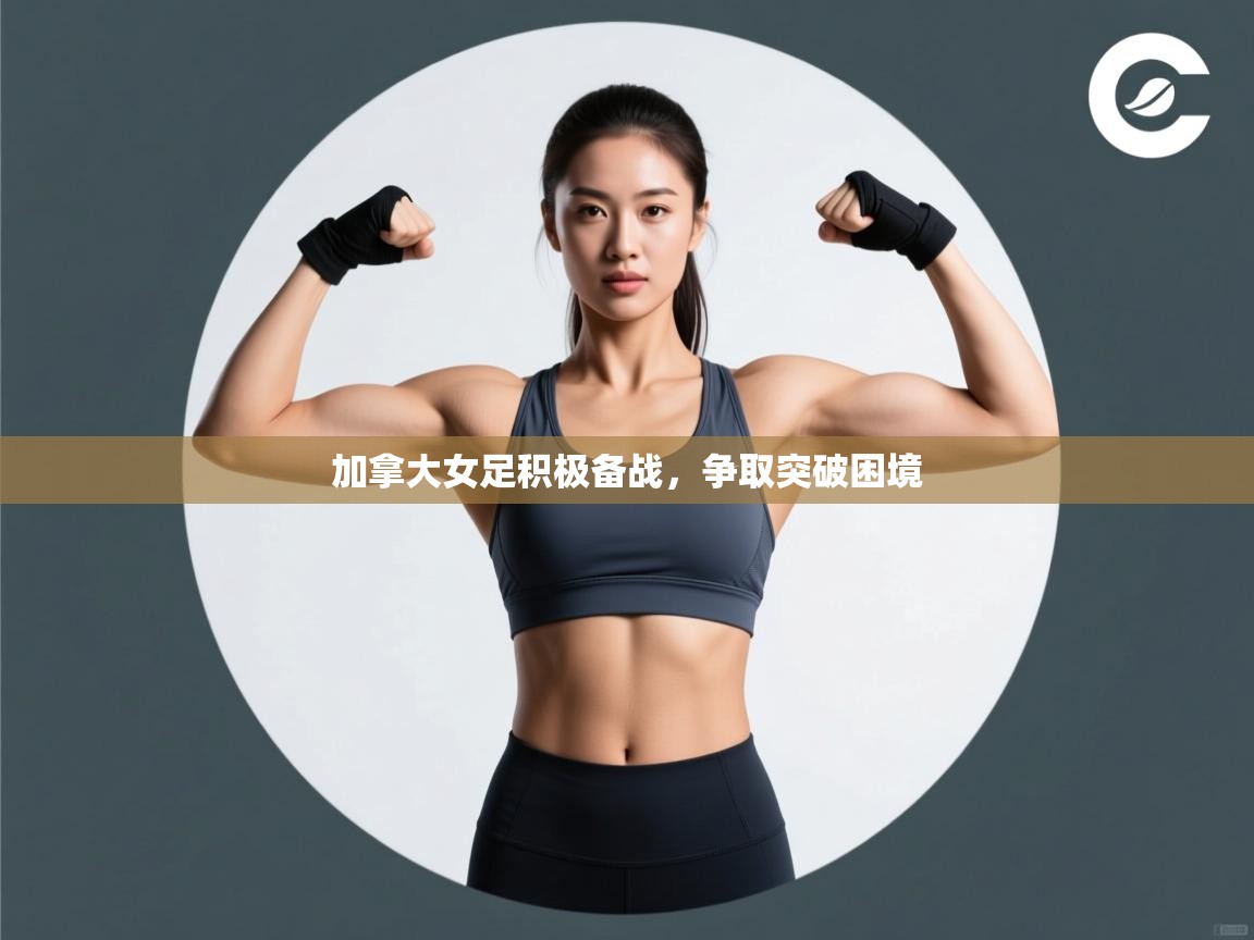 加拿大女足积极备战,争取突破困境 第2张