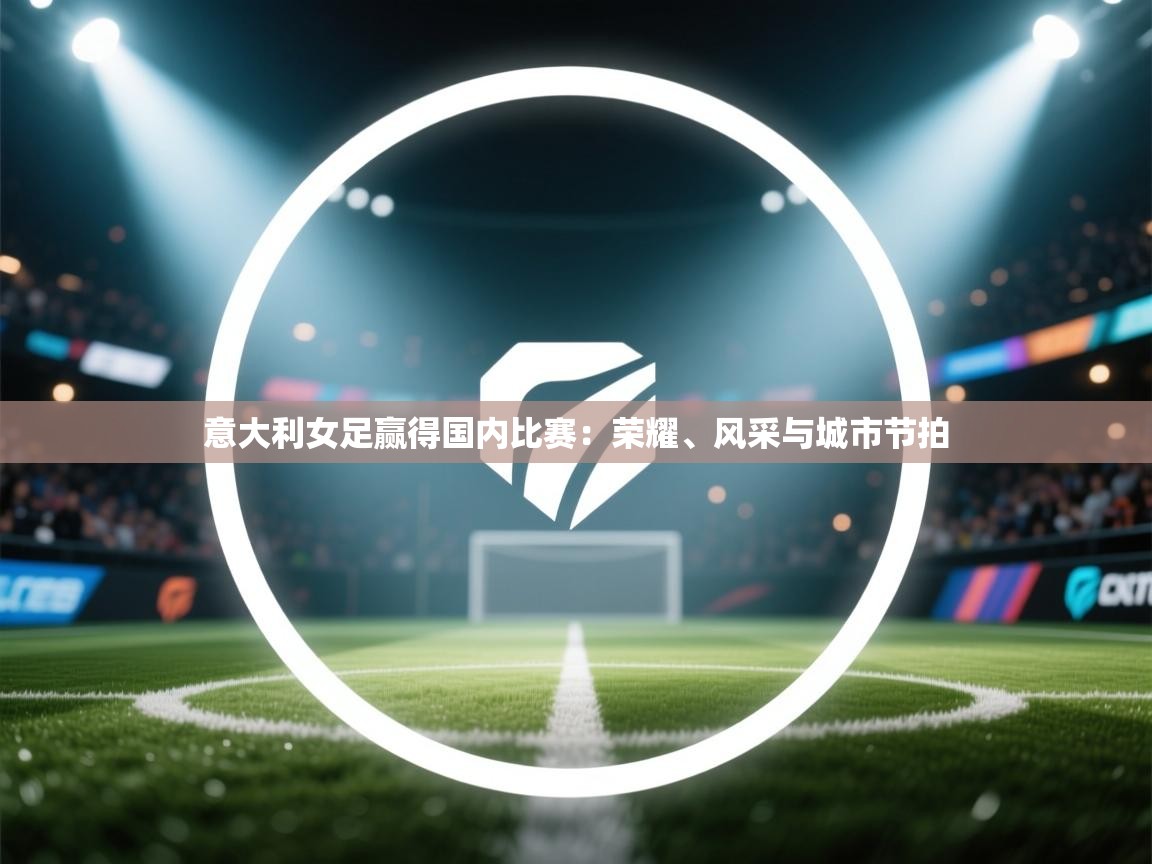 意大利女足赢得国内比赛：荣耀、风采与城市节拍  第1张