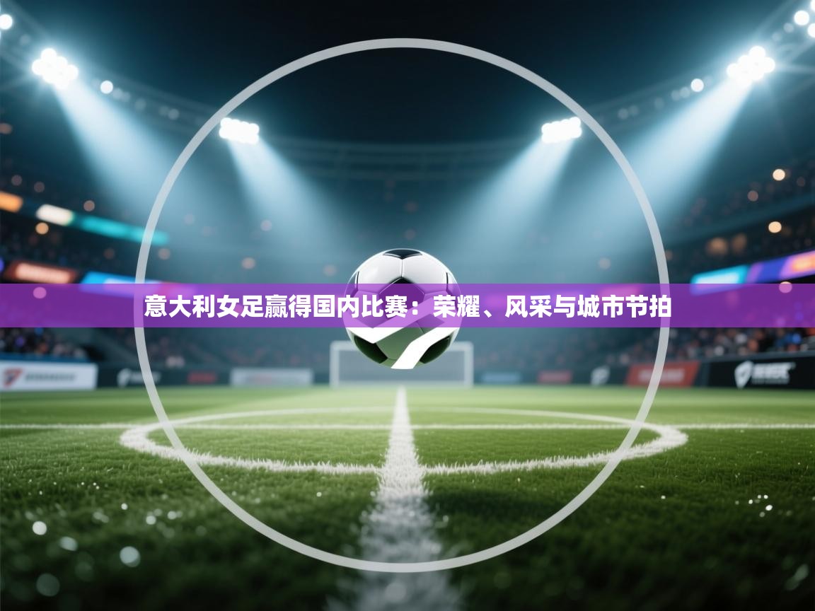 意大利女足赢得国内比赛：荣耀、风采与城市节拍  第2张