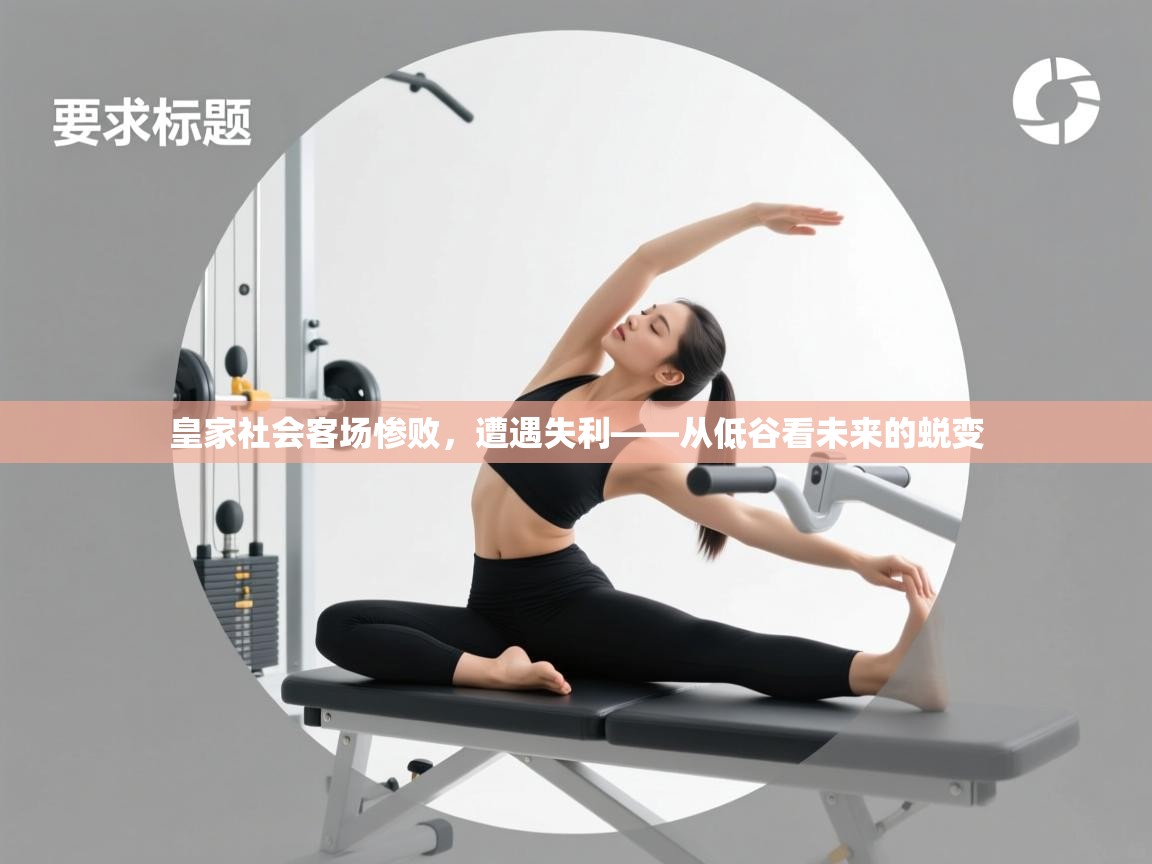 皇家社会客场惨败,遭遇失利——从低谷看未来的蜕变 第1张