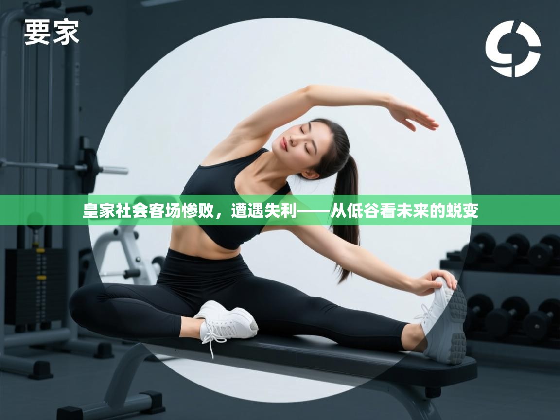 皇家社会客场惨败,遭遇失利——从低谷看未来的蜕变 第2张