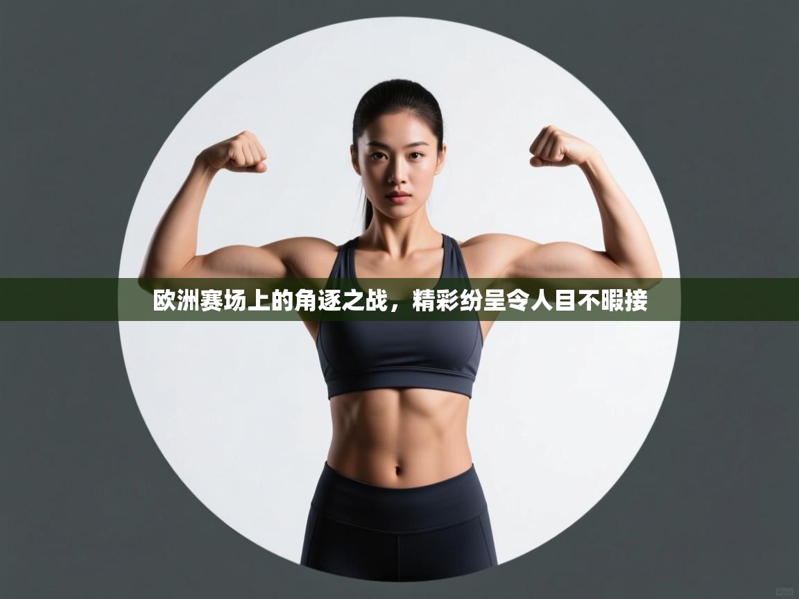 欧洲赛场上的角逐之战,精彩纷呈令人目不暇接 第1张