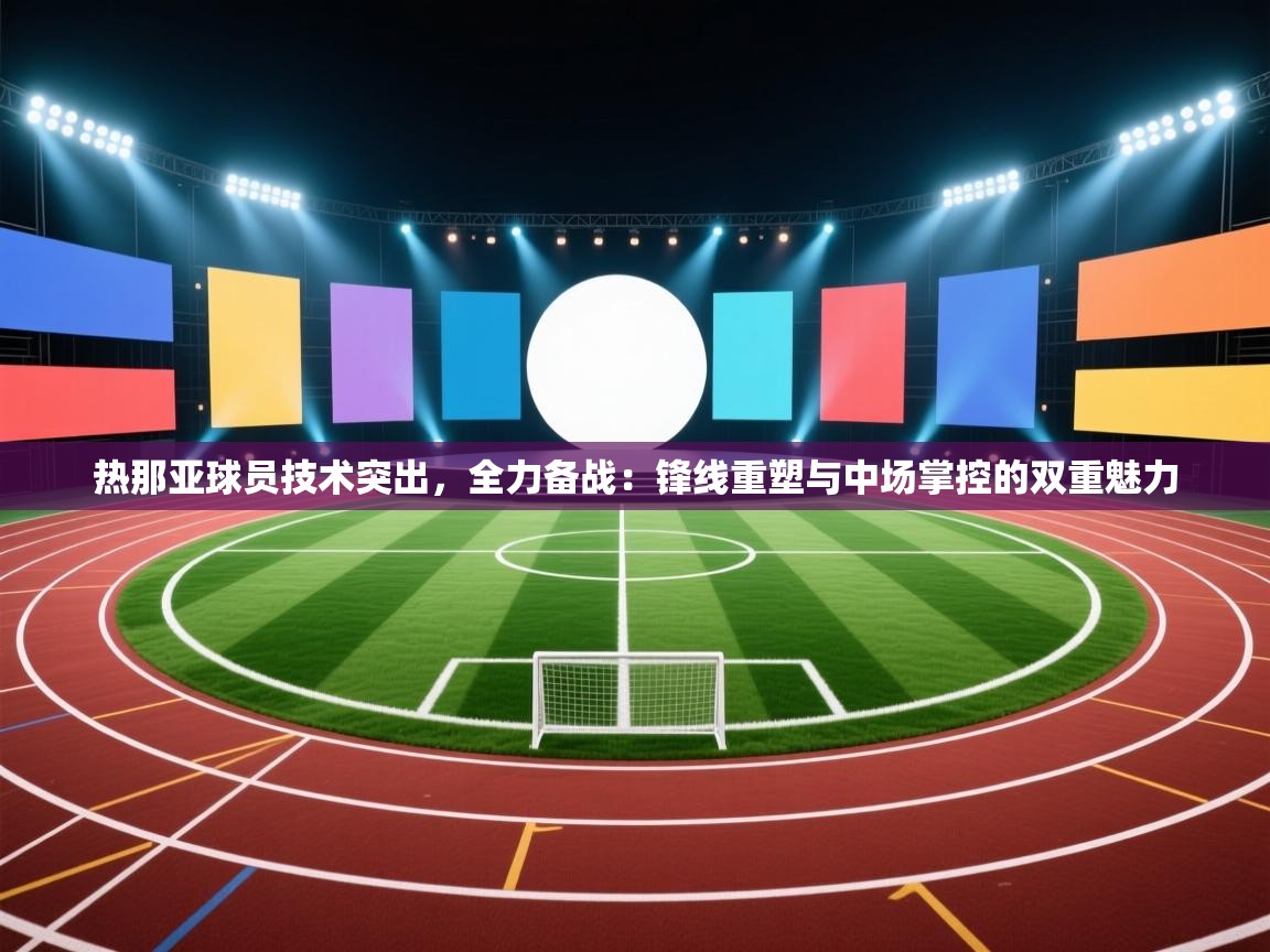 热那亚球员技术突出,全力备战:锋线重塑与中场掌控的双重魅力 第1张