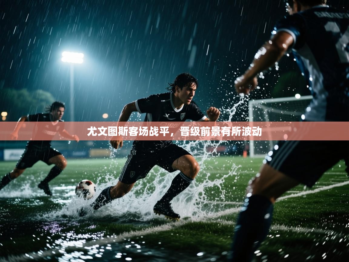 尤文图斯客场战平,晋级前景有所波动 第2张